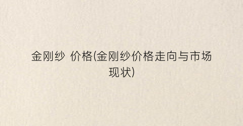 金刚纱 价格(金刚纱价格走向与市场现状)